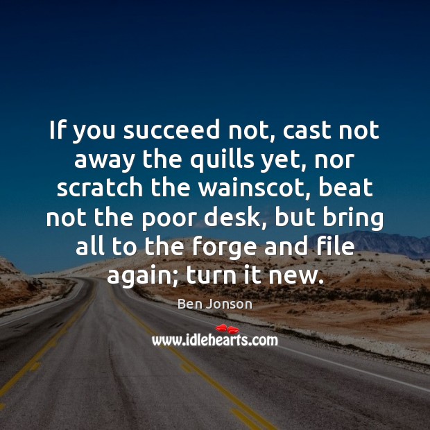 If you succeed not, cast not away the quills yet, nor scratch Ben Jonson Picture Quote