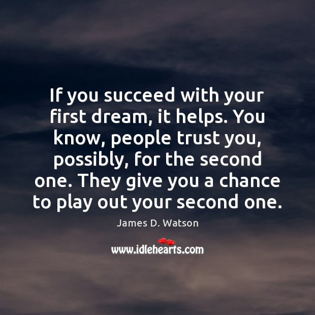 If you succeed with your first dream, it helps. You know, people James D. Watson Picture Quote