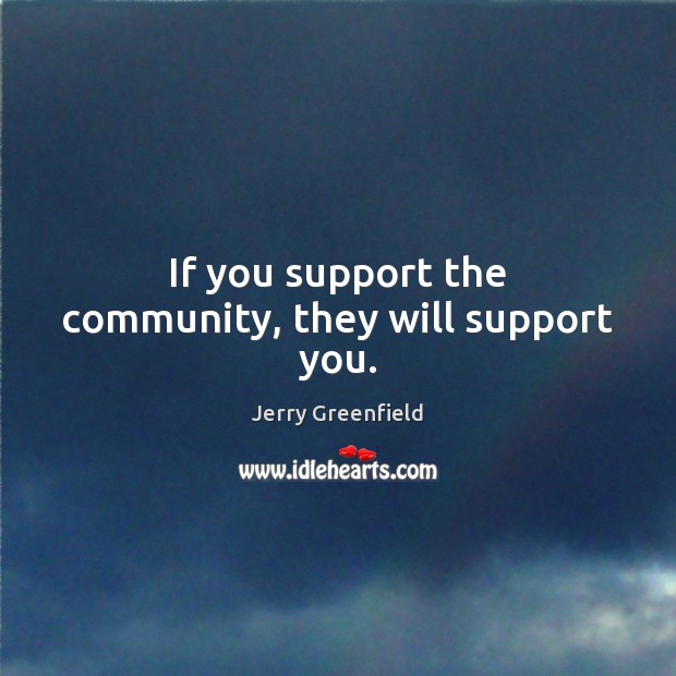 If you support the community, they will support you. Image