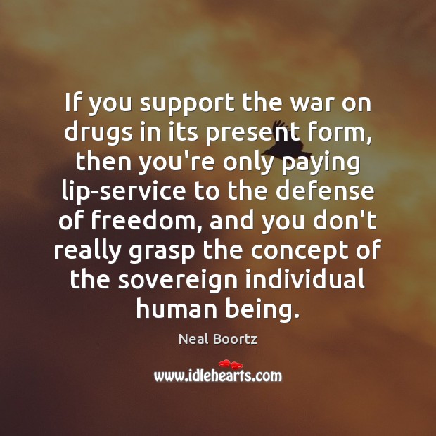 If you support the war on drugs in its present form, then Neal Boortz Picture Quote