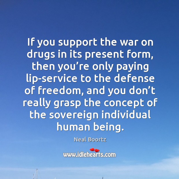 If you support the war on drugs in its present form Neal Boortz Picture Quote