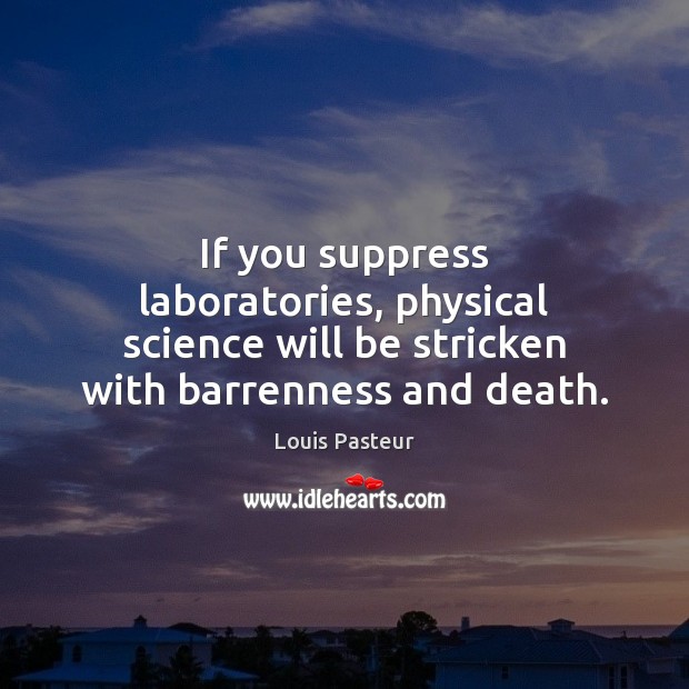 If you suppress laboratories, physical science will be stricken with barrenness and death. Louis Pasteur Picture Quote