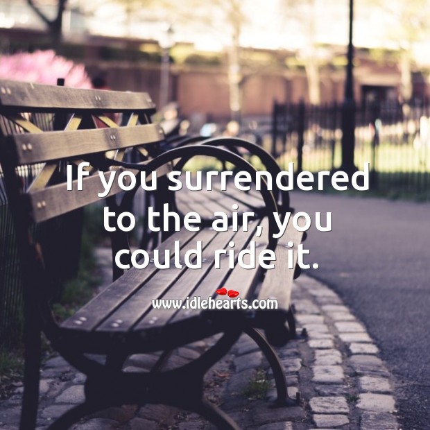If you surrendered to the air, you could ride it. Image