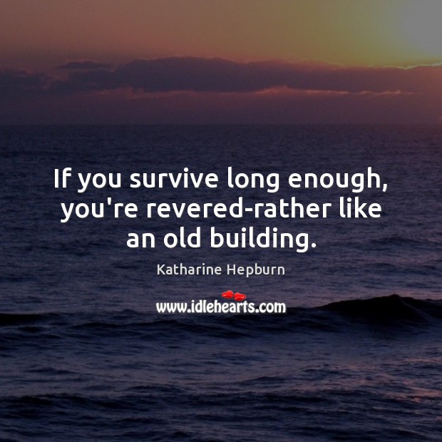 If you survive long enough, you’re revered-rather like an old building. Katharine Hepburn Picture Quote