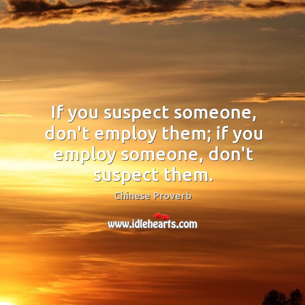 If you suspect someone, don’t employ them; if you employ someone, don’t suspect them. Chinese Proverbs Image
