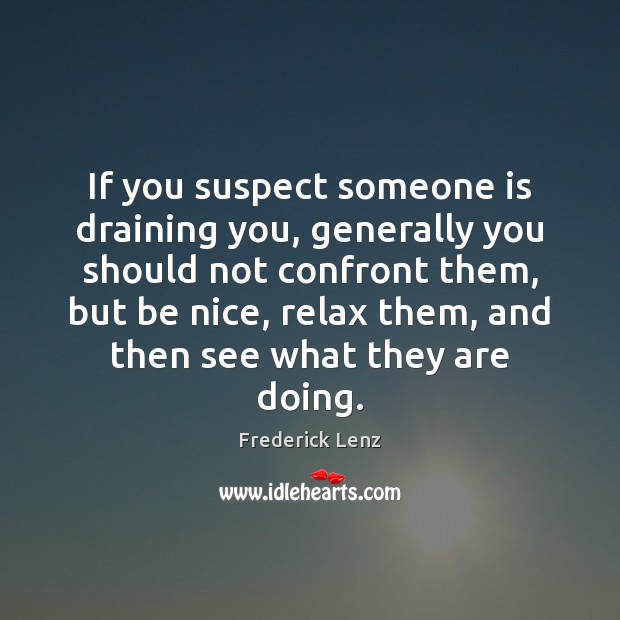 If you suspect someone is draining you, generally you should not confront Frederick Lenz Picture Quote