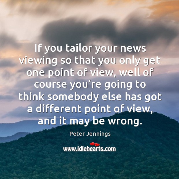 If you tailor your news viewing so that you only get one point of view Peter Jennings Picture Quote