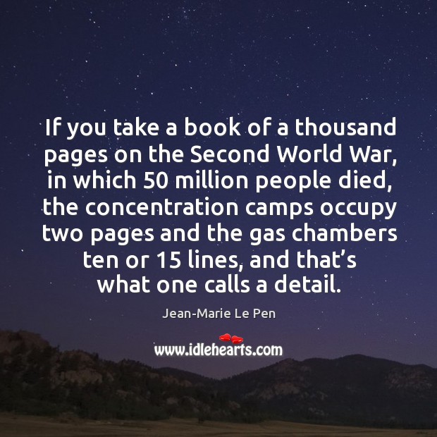 If you take a book of a thousand pages on the second world war, in which 50 million people died Image