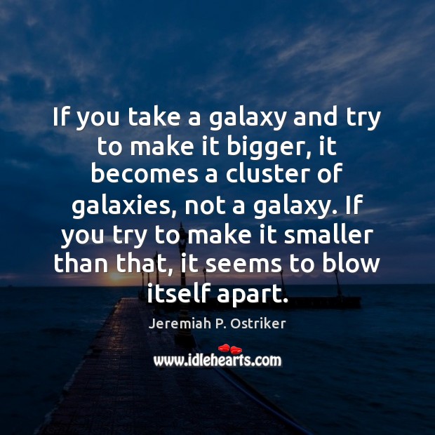 If you take a galaxy and try to make it bigger, it Jeremiah P. Ostriker Picture Quote