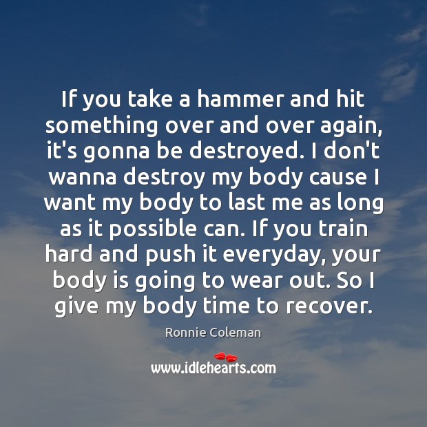 If you take a hammer and hit something over and over again, Ronnie Coleman Picture Quote