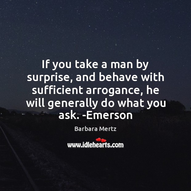 If you take a man by surprise, and behave with sufficient arrogance, Barbara Mertz Picture Quote