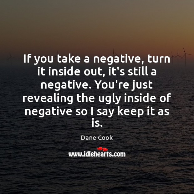 If you take a negative, turn it inside out, it’s still a Dane Cook Picture Quote