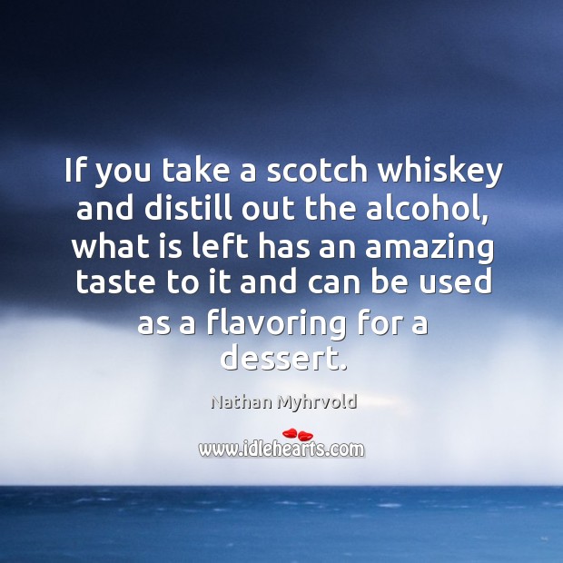 If you take a scotch whiskey and distill out the alcohol, what Nathan Myhrvold Picture Quote
