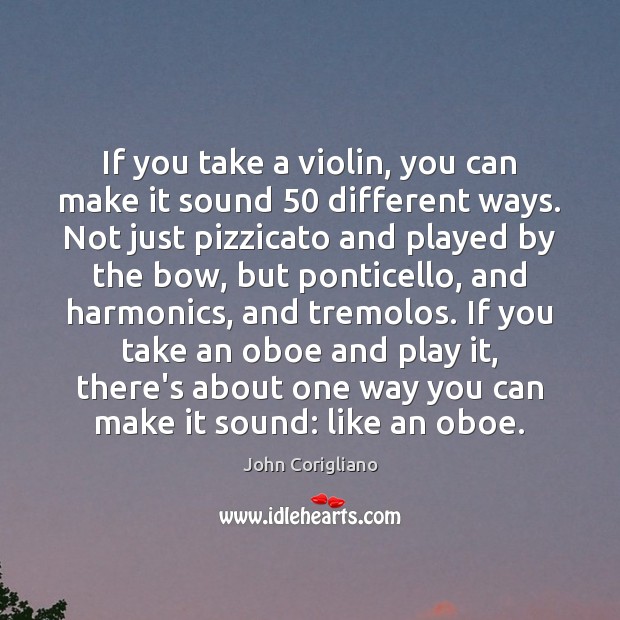 If you take a violin, you can make it sound 50 different ways. John Corigliano Picture Quote