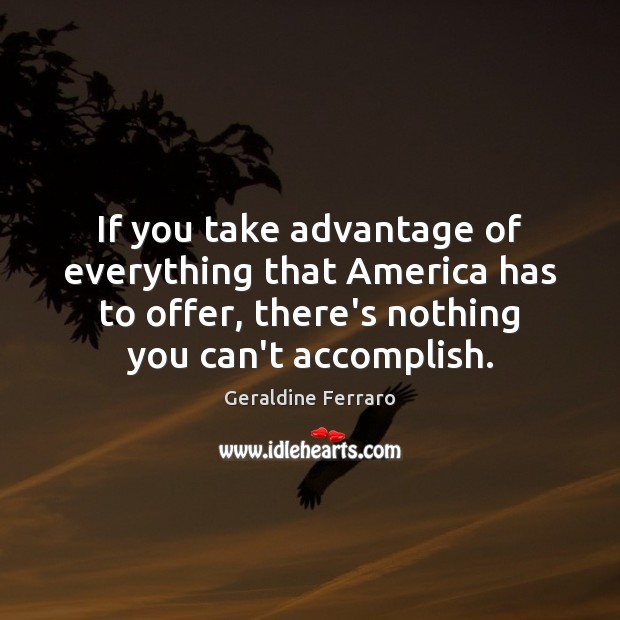 If you take advantage of everything that America has to offer, there’s Geraldine Ferraro Picture Quote