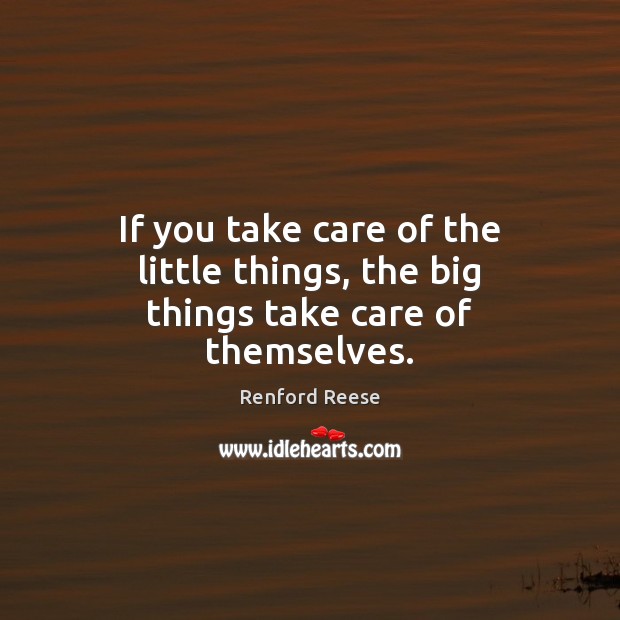 If you take care of the little things, the big things take care of themselves. Renford Reese Picture Quote