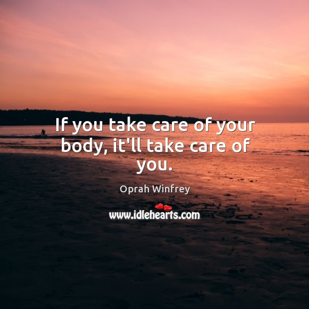If you take care of your body, it’ll take care of you. Image