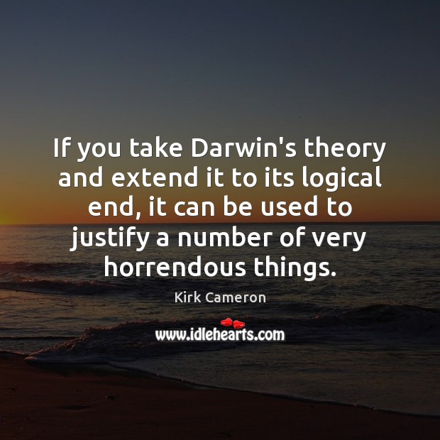 If you take Darwin’s theory and extend it to its logical end, Kirk Cameron Picture Quote