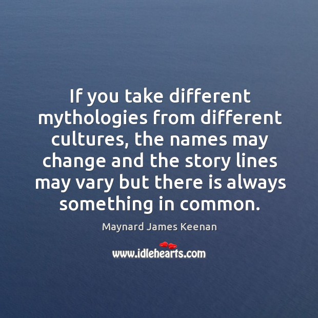 If you take different mythologies from different cultures, the names may change Maynard James Keenan Picture Quote