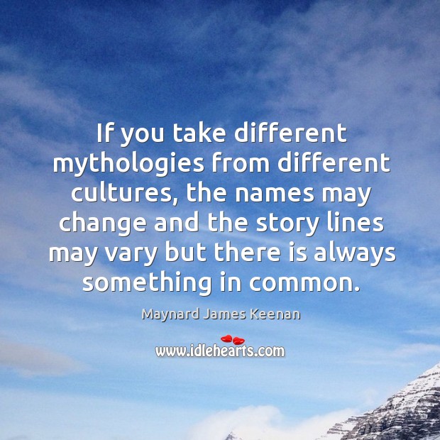 If you take different mythologies from different cultures, the names may change and the story Maynard James Keenan Picture Quote
