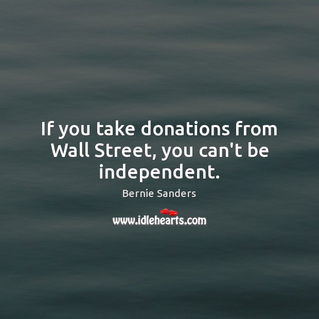 If you take donations from Wall Street, you can’t be independent. Bernie Sanders Picture Quote