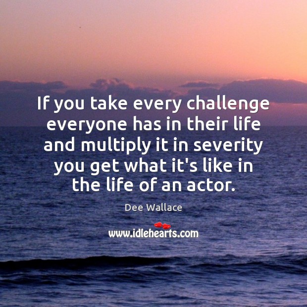 If you take every challenge everyone has in their life and multiply Dee Wallace Picture Quote