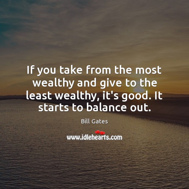 If you take from the most wealthy and give to the least Bill Gates Picture Quote