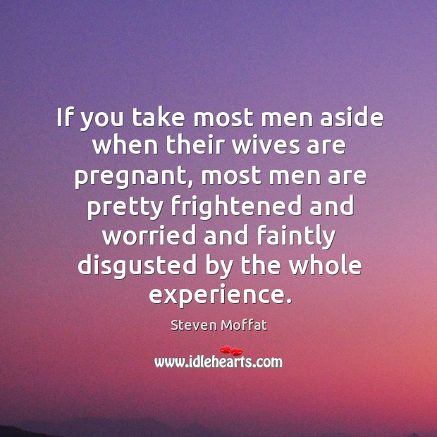 If you take most men aside when their wives are pregnant, most men are pretty frightened and worried and Image