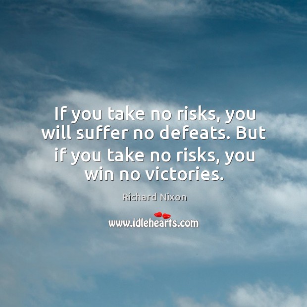 If you take no risks, you will suffer no defeats. But if you take no risks, you win no victories. Image