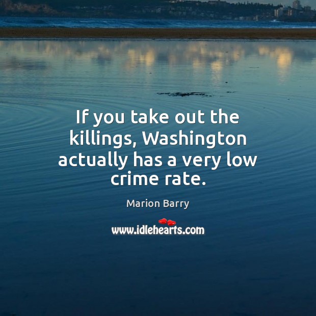 If you take out the killings, Washington actually has a very low crime rate. Marion Barry Picture Quote