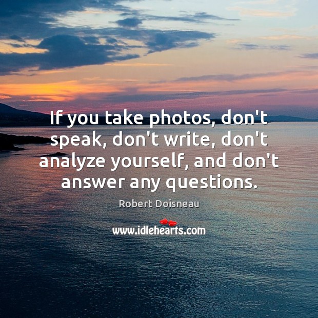 If you take photos, don’t speak, don’t write, don’t analyze yourself, and Image
