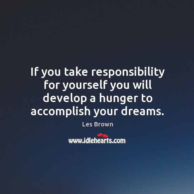 If you take responsibility for yourself you will develop a hunger to accomplish your dreams. Les Brown Picture Quote