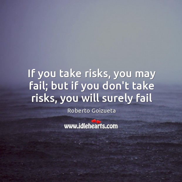 If you take risks, you may fail; but if you don’t take risks, you will surely fail Image