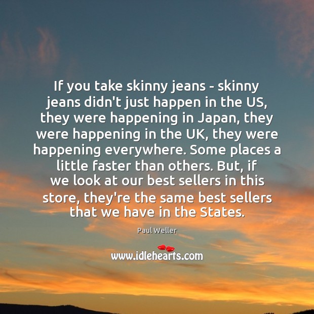 If you take skinny jeans – skinny jeans didn’t just happen in Paul Weller Picture Quote