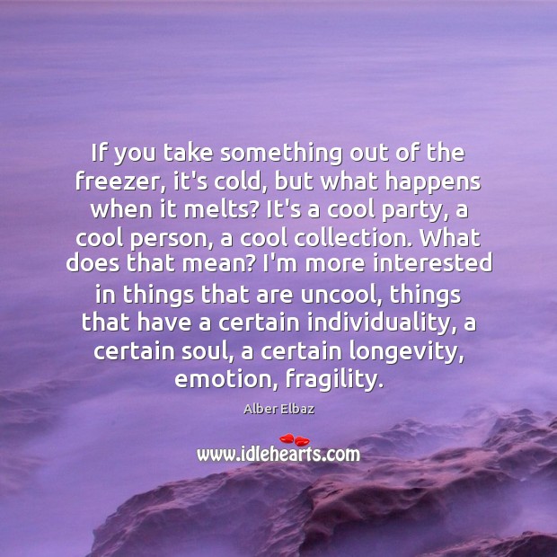 If you take something out of the freezer, it’s cold, but what Alber Elbaz Picture Quote