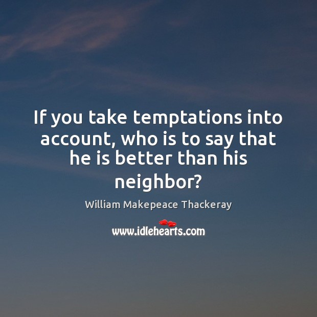 If you take temptations into account, who is to say that he is better than his neighbor? Image