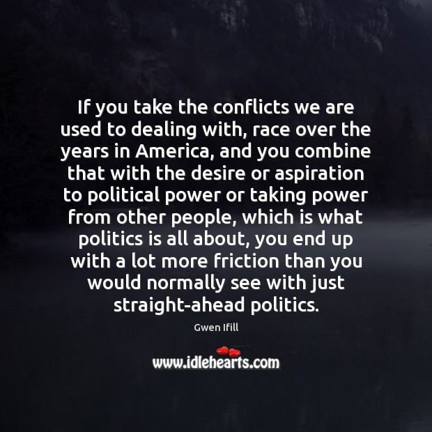 If you take the conflicts we are used to dealing with, race Gwen Ifill Picture Quote