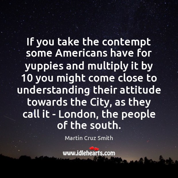 If you take the contempt some Americans have for yuppies and multiply Martin Cruz Smith Picture Quote