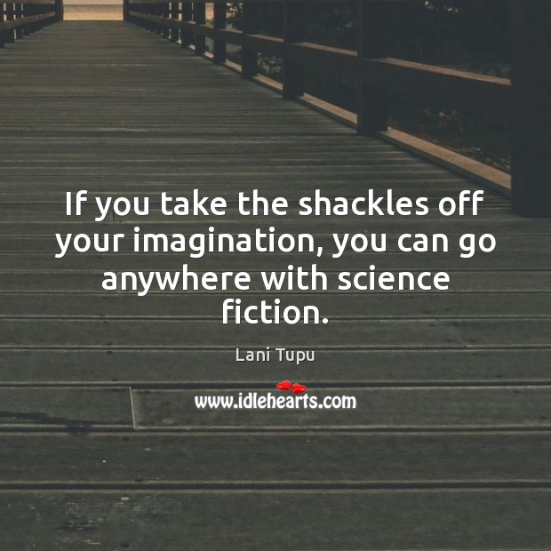 If you take the shackles off your imagination, you can go anywhere with science fiction. Lani Tupu Picture Quote