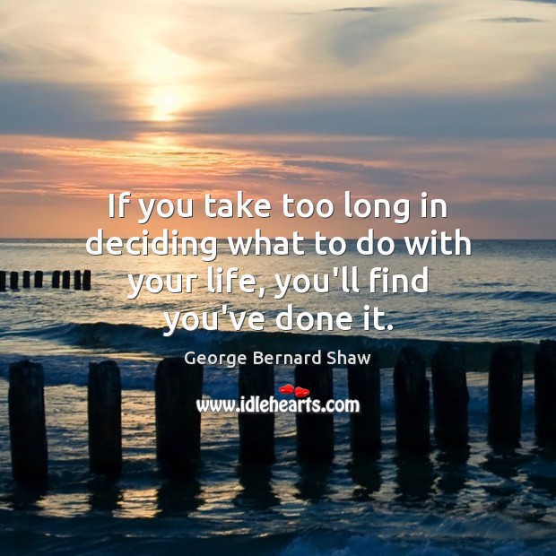 If you take too long in deciding what to do with your life, you’ll find you’ve done it. Image