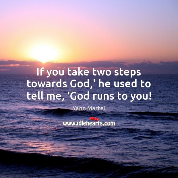 If you take two steps towards God,’ he used to tell me, ‘God runs to you! Yann Martel Picture Quote