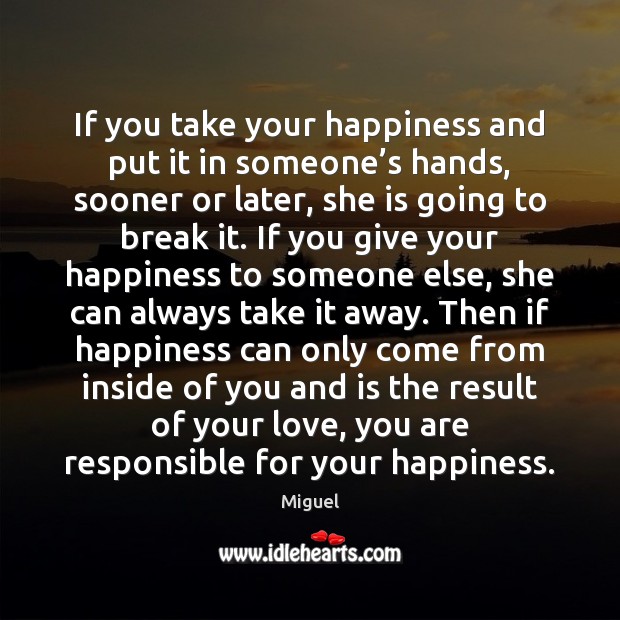 If you take your happiness and put it in someone’s hands, Miguel Picture Quote