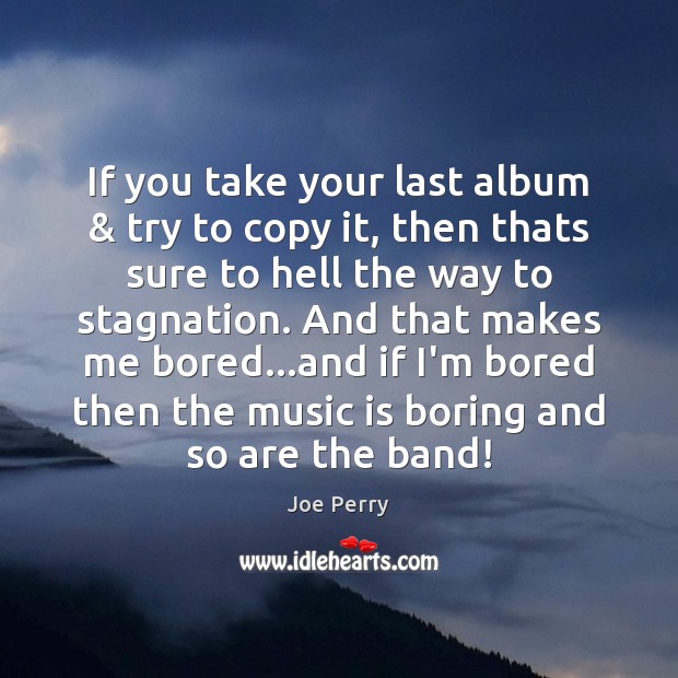 If you take your last album & try to copy it, then thats Joe Perry Picture Quote