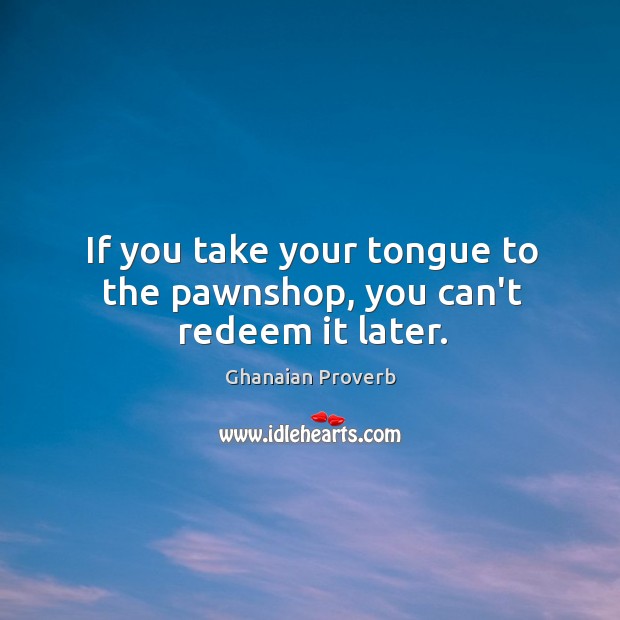 If you take your tongue to the pawnshop, you can’t redeem it later. Ghanaian Proverbs Image