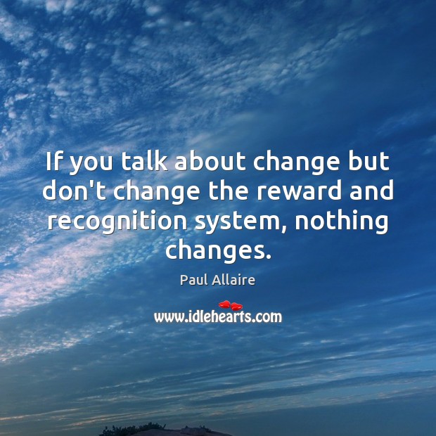 If you talk about change but don’t change the reward and recognition Paul Allaire Picture Quote