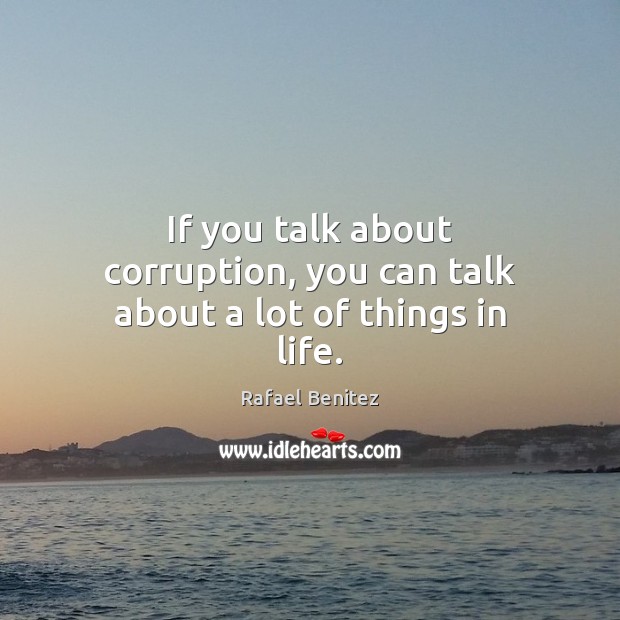 If you talk about corruption, you can talk about a lot of things in life. Rafael Benitez Picture Quote