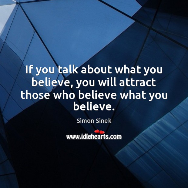 If you talk about what you believe, you will attract those who believe what you believe. Simon Sinek Picture Quote