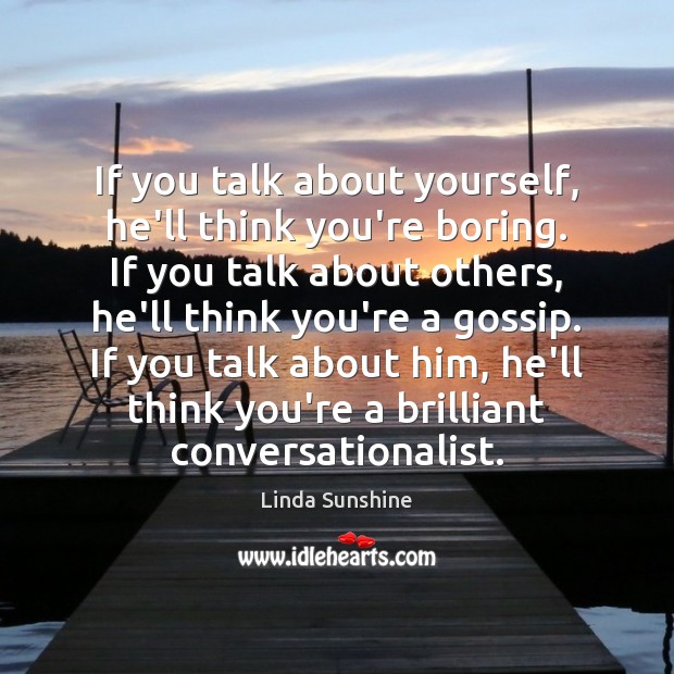 If you talk about yourself, he’ll think you’re boring. If you talk Linda Sunshine Picture Quote