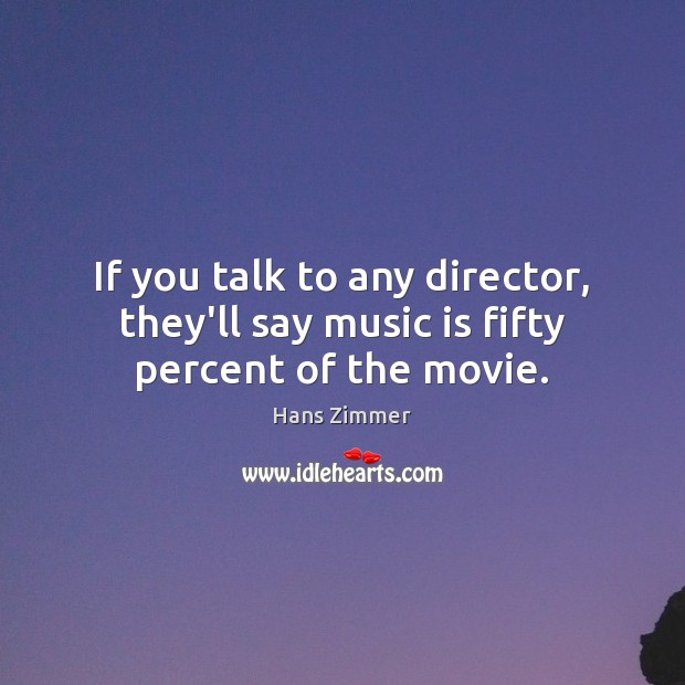 If you talk to any director, they’ll say music is fifty percent of the movie. Hans Zimmer Picture Quote