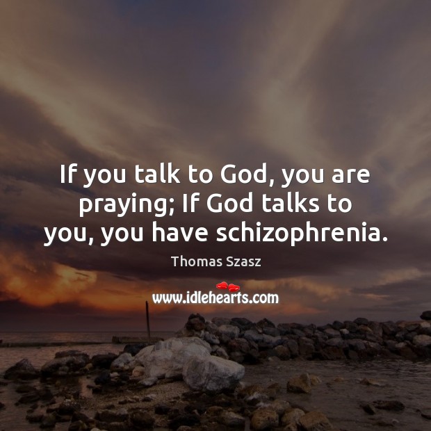 If you talk to God, you are praying; If God talks to you, you have schizophrenia. Thomas Szasz Picture Quote